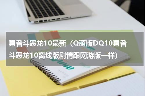 勇者斗恶龙10最新（Q萌版DQ10勇者斗恶龙10离线版剧情跟网游版一样）