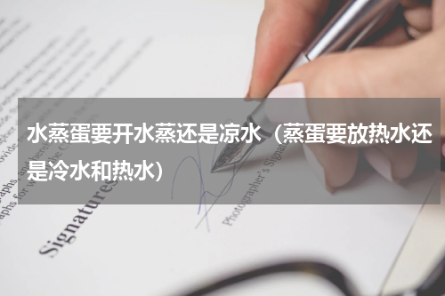 水蒸蛋要开水蒸还是凉水（蒸蛋要放热水还是冷水和热水）