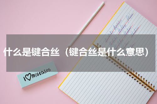 什么是键合丝（键合丝是什么意思）