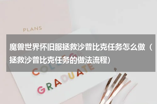 魔兽世界怀旧服拯救沙普比克任务怎么做（拯救沙普比克任务的做法流程）
