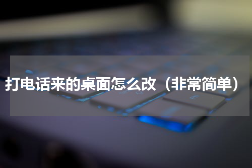 打电话来的桌面怎么改（非常简单）