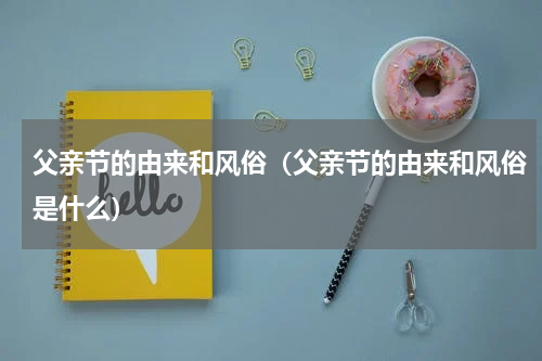父亲节的由来和风俗（父亲节的由来和风俗是什么）