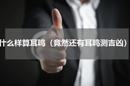 什么样算耳鸣（竟然还有耳鸣测吉凶）