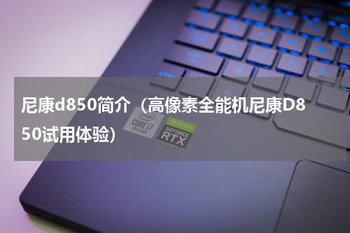 尼康d850简介（高像素全能机尼康D850试用体验）