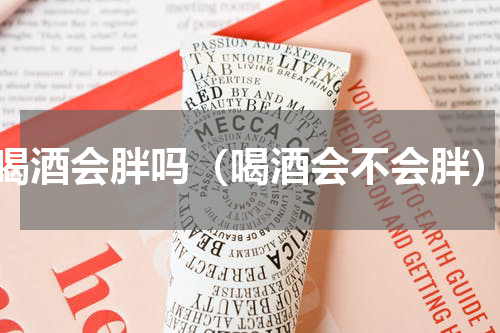 喝酒会胖吗（喝酒会不会胖）
