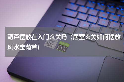 葫芦摆放在入门玄关吗（居室玄关如何摆放风水宝葫芦）