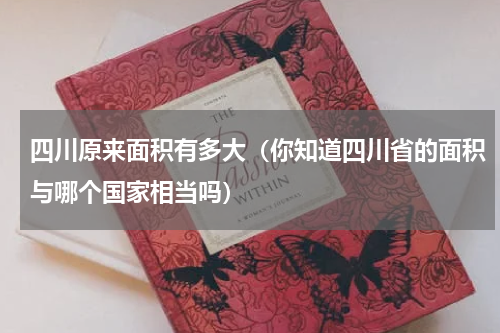 四川原来面积有多大（你知道四川省的面积与哪个国家相当吗）