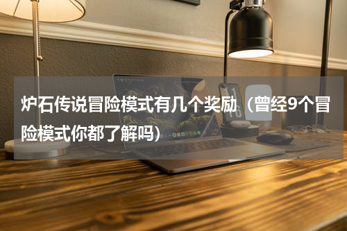 炉石传说冒险模式有几个奖励（曾经9个冒险模式你都了解吗）