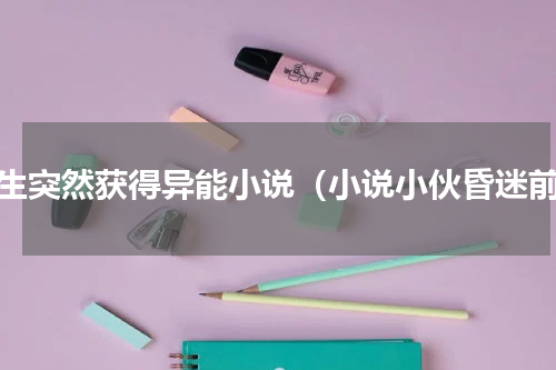 学生突然获得异能小说（小说小伙昏迷前）