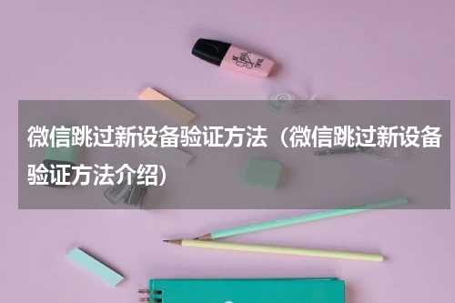 微信跳过新设备验证方法（微信跳过新设备验证方法介绍）