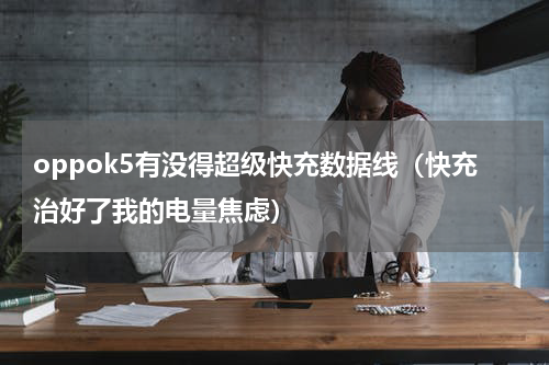 oppok5有没得超级快充数据线（快充治好了我的电量焦虑）