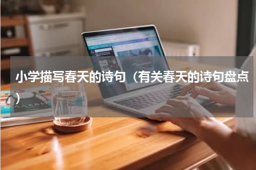 小学描写春天的诗句（有关春天的诗句盘点）
