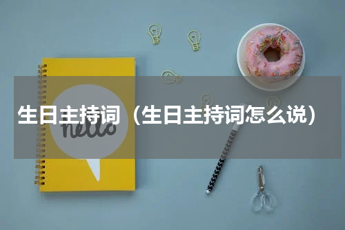 生日主持词（生日主持词怎么说）