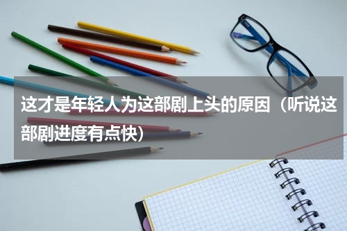 这才是年轻人为这部剧上头的原因（听说这部剧进度有点快）