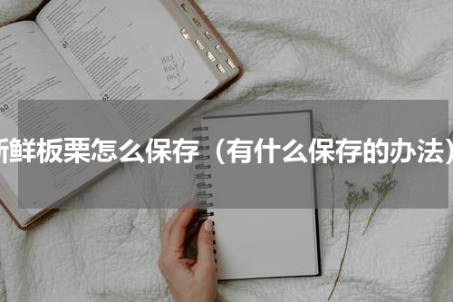新鲜板栗怎么保存（有什么保存的办法）