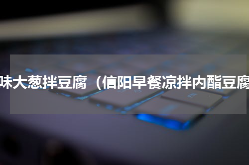原味大葱拌豆腐（信阳早餐凉拌内酯豆腐）