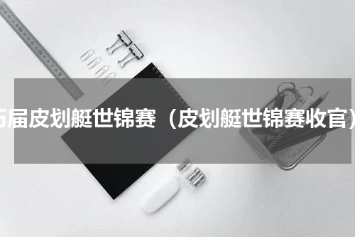 历届皮划艇世锦赛（皮划艇世锦赛收官）