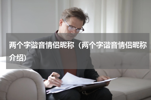 两个字谐音情侣昵称（两个字谐音情侣昵称介绍）