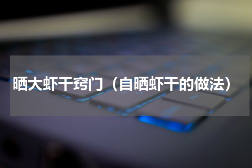 晒大虾干窍门（自晒虾干的做法）