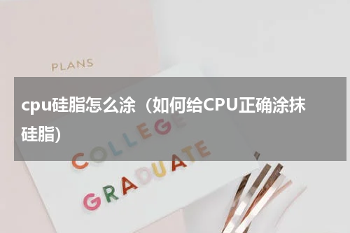 cpu硅脂怎么涂（如何给CPU正确涂抹硅脂）
