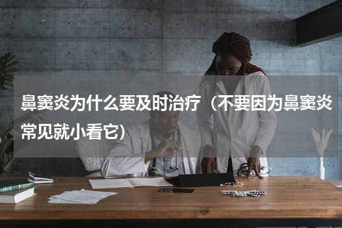 鼻窦炎为什么要及时治疗（不要因为鼻窦炎常见就小看它）