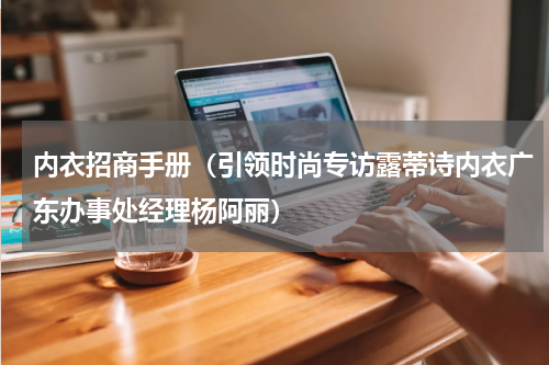 内衣招商手册（引领时尚专访露蒂诗内衣广东办事处经理杨阿丽）