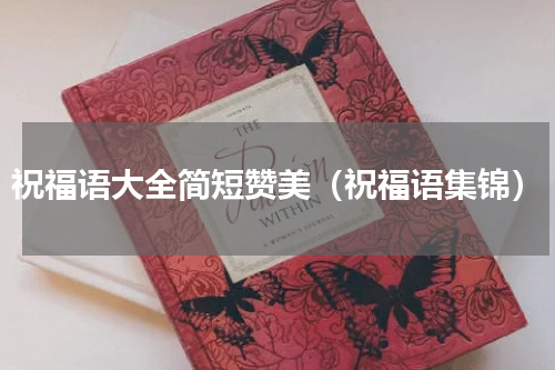 祝福语大全简短赞美（祝福语集锦）