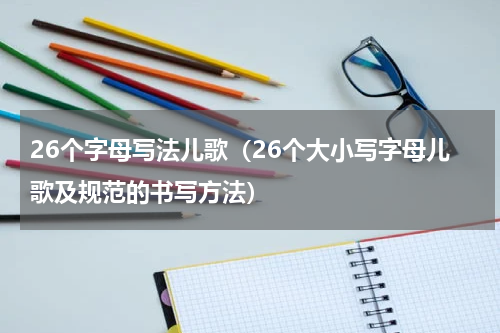 26个字母写法儿歌（26个大小写字母儿歌及规范的书写方法）