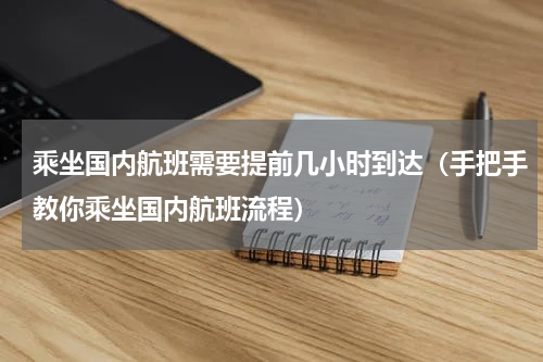 乘坐国内航班需要提前几小时到达（手把手教你乘坐国内航班流程）