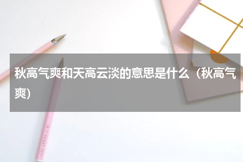 秋高气爽和天高云淡的意思是什么（秋高气爽）