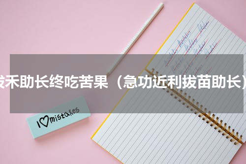 拔禾助长终吃苦果（急功近利拔苗助长）