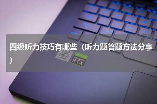 四级听力技巧有哪些（听力题答题方法分享）