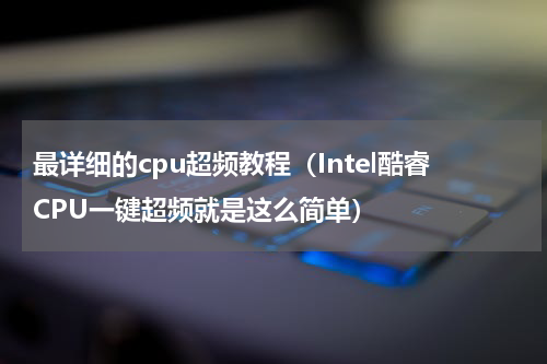最详细的cpu超频教程（Intel酷睿CPU一键超频就是这么简单）