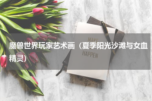 魔兽世界玩家艺术画（夏季阳光沙滩与女血精灵）