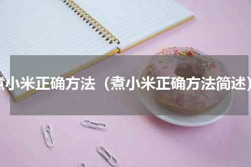煮小米正确方法（煮小米正确方法简述）