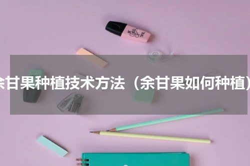 余甘果种植技术方法（余甘果如何种植）
