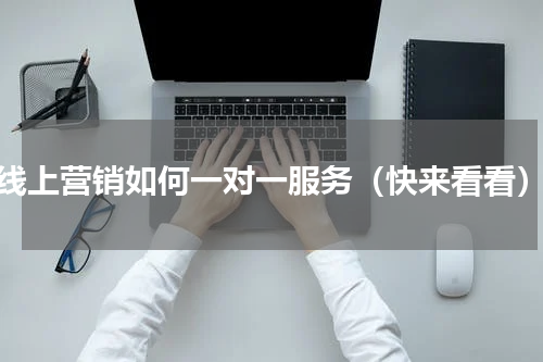 线上营销如何一对一服务（快来看看）