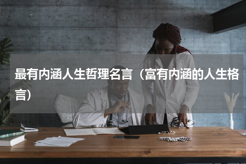 最有内涵人生哲理名言（富有内涵的人生格言）