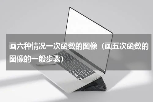 画六种情况一次函数的图像（画五次函数的图像的一般步骤）
