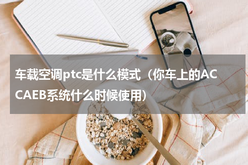 车载空调ptc是什么模式（你车上的ACCAEB系统什么时候使用）