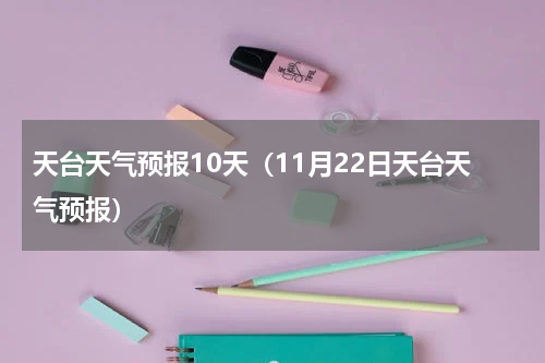 天台天气预报10天（11月22日天台天气预报）