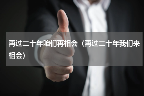 再过二十年咱们再相会（再过二十年我们来相会）