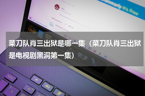 菜刀队肖三出狱是哪一集（菜刀队肖三出狱是电视剧黑洞第一集）