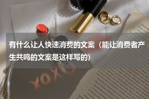 有什么让人快速消费的文案（能让消费者产生共鸣的文案是这样写的）