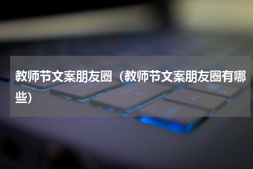 教师节文案朋友圈（教师节文案朋友圈有哪些）