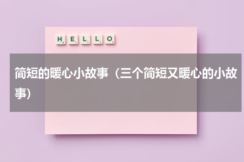 简短的暖心小故事（三个简短又暖心的小故事）