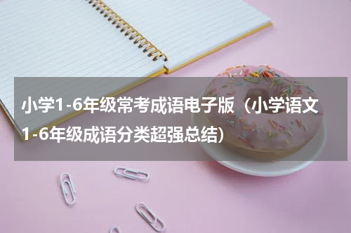 小学1-6年级常考成语电子版（小学语文1-6年级成语分类超强总结）