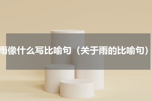 雨像什么写比喻句（关于雨的比喻句）