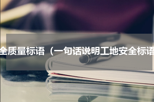 安全质量标语（一句话说明工地安全标语）