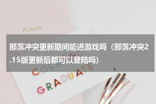 部落冲突更新期间能进游戏吗（部落冲突2.15版更新后都可以登陆吗）